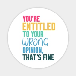 you're entitled to your wrong opinion that's fine Magnet